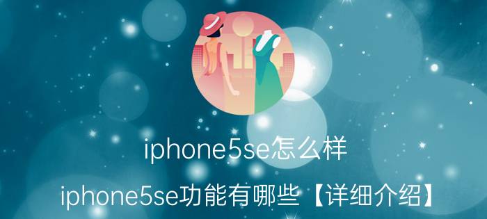 iphone5se怎么样 iphone5se功能有哪些【详细介绍】